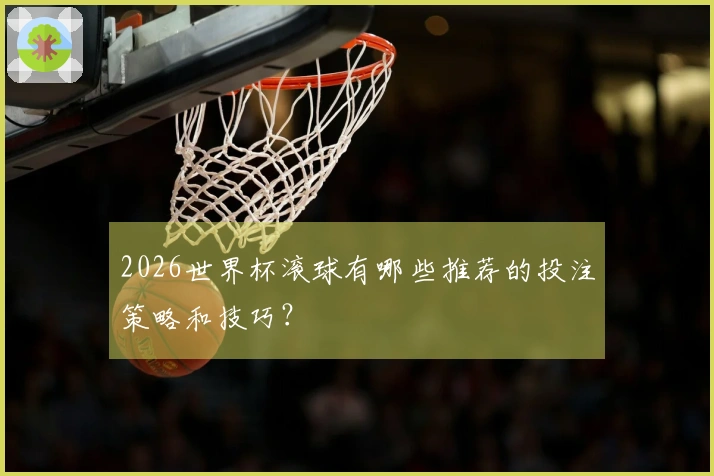 2026世界杯滚球有哪些推荐的投注策略和技巧？