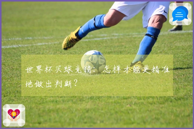 世界杯买球竞猜：怎样才能更精准地做出判断？