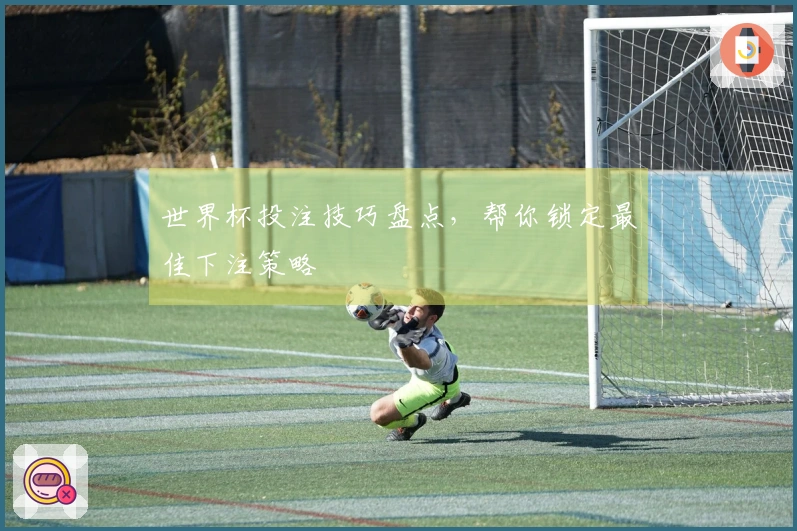 世界杯投注技巧盘点，帮你锁定最佳下注策略