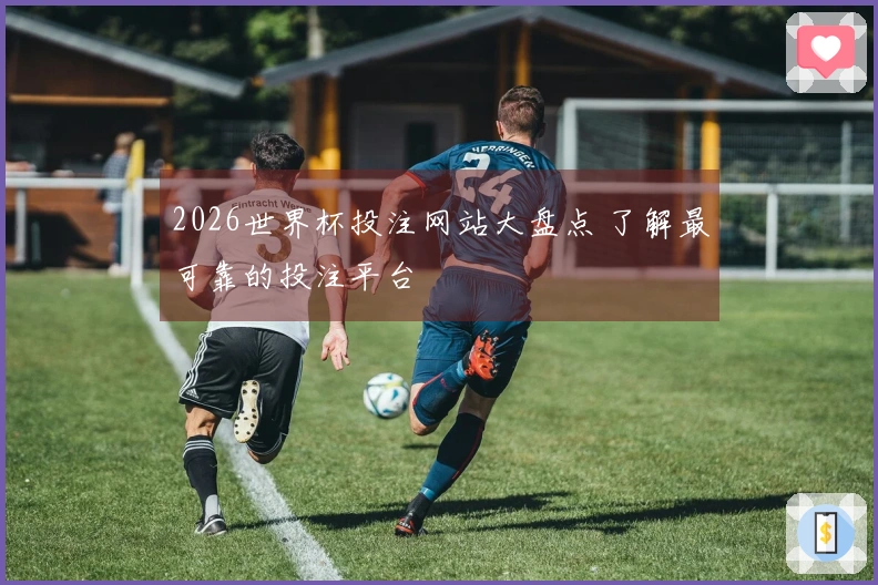 2026世界杯投注网站大盘点 了解最可靠的投注平台