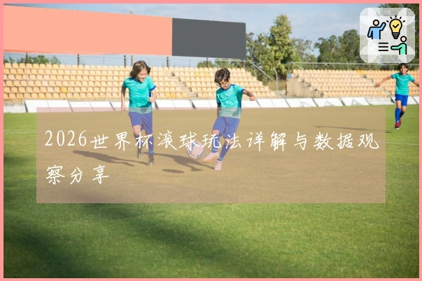 2026世界杯滚球玩法详解与数据观察分享