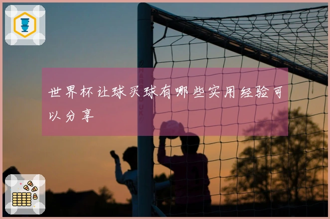 世界杯让球买球有哪些实用经验可以分享