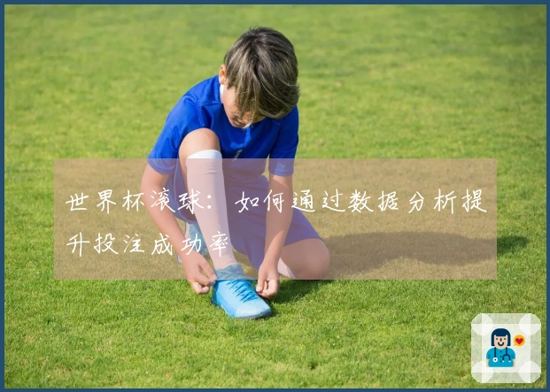 世界杯滚球：如何通过数据分析提升投注成功率