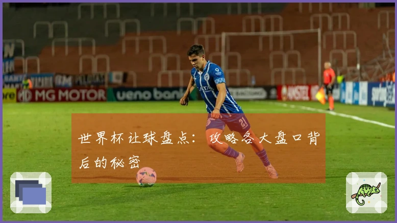 世界杯让球盘点：攻略各大盘口背后的秘密