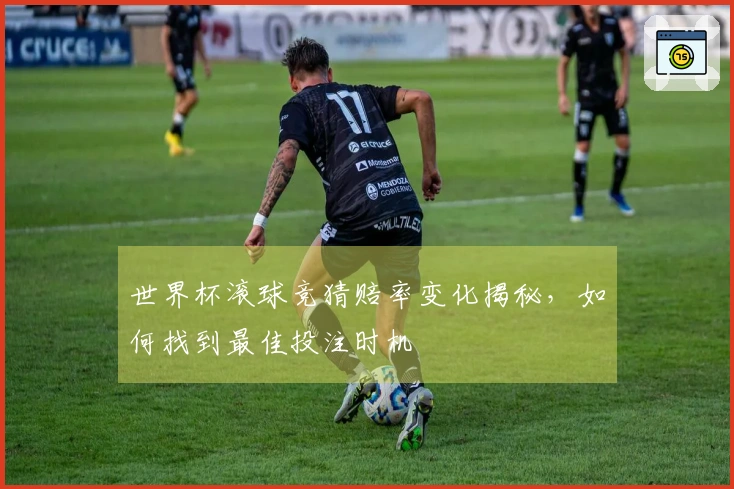 世界杯滚球竞猜赔率变化揭秘，如何找到最佳投注时机