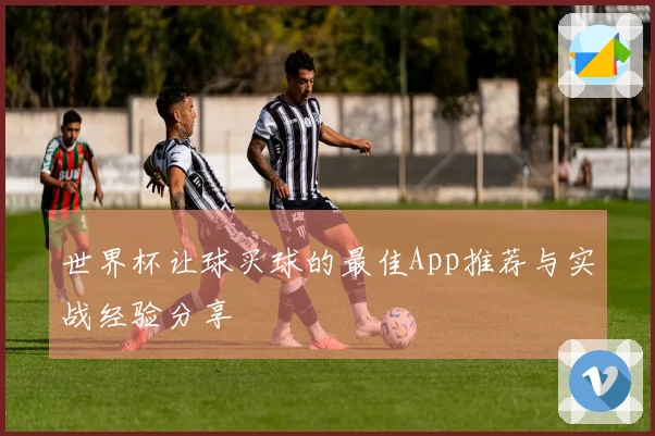 世界杯让球买球的最佳App推荐与实战经验分享