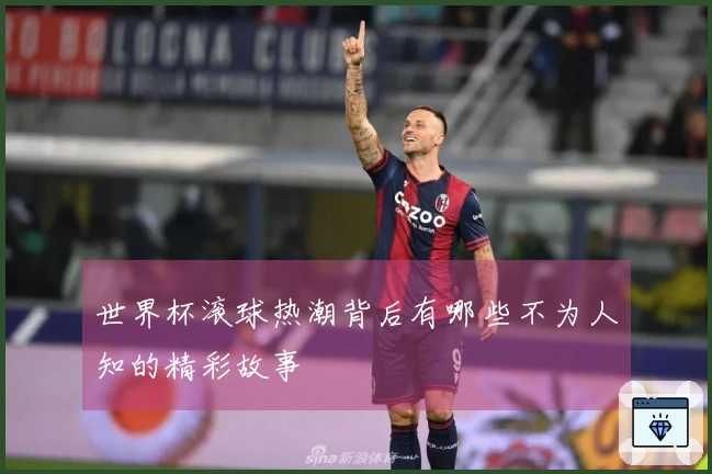 世界杯滚球热潮背后有哪些不为人知的精彩故事