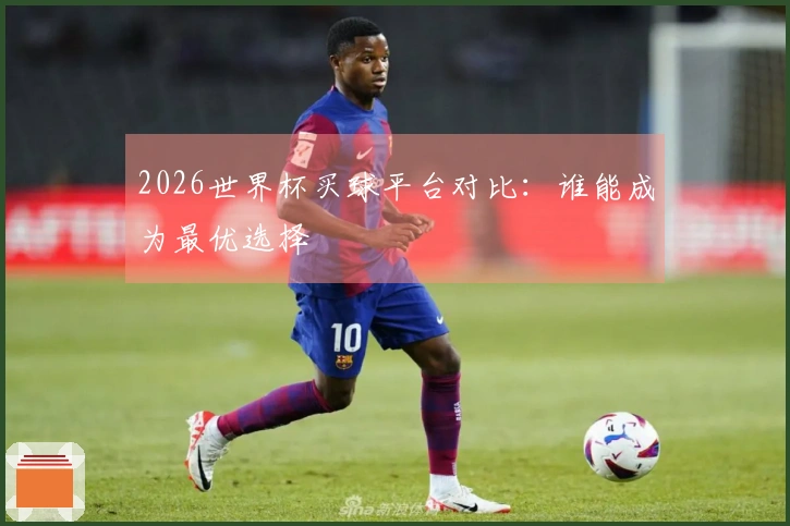 2026世界杯买球平台对比：谁能成为最优选择