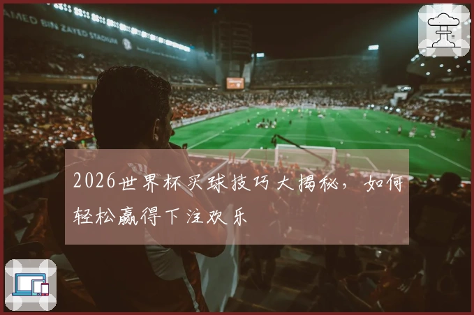 2026世界杯买球技巧大揭秘，如何轻松赢得下注欢乐
