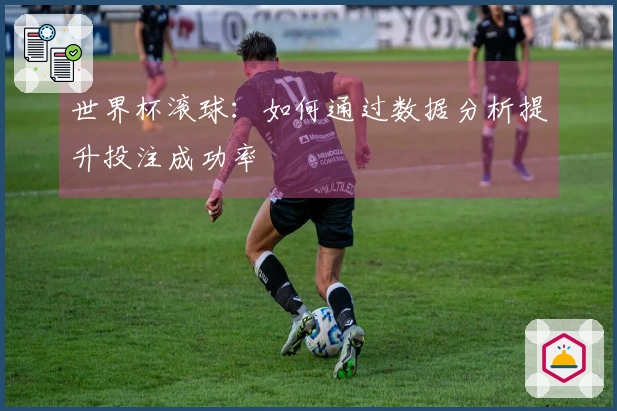 世界杯滚球：如何通过数据分析提升投注成功率