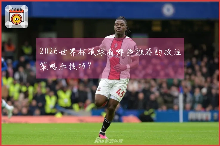 2026世界杯滚球有哪些推荐的投注策略和技巧？