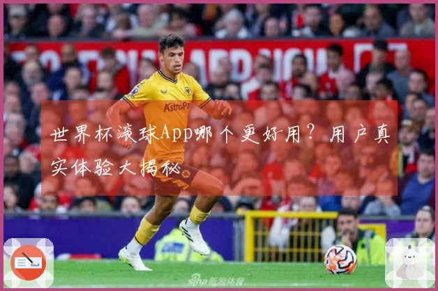 世界杯滚球App哪个更好用？用户真实体验大揭秘