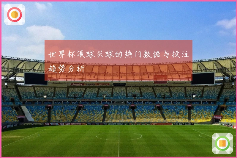 世界杯滚球买球的热门数据与投注趋势分析